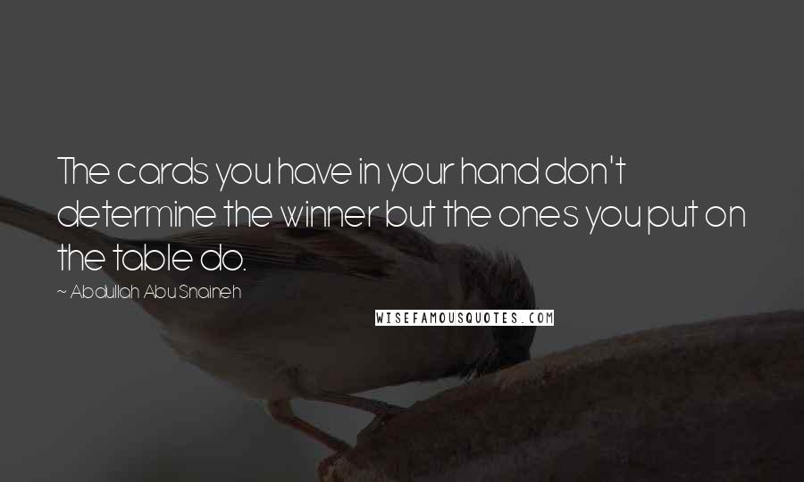 Abdullah Abu Snaineh Quotes: The cards you have in your hand don't determine the winner but the ones you put on the table do.
