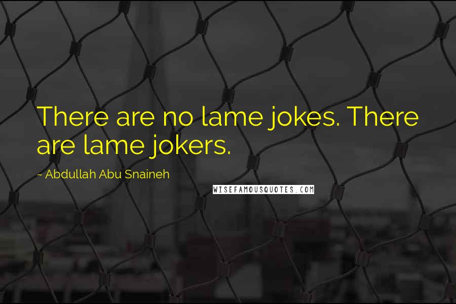 Abdullah Abu Snaineh Quotes: There are no lame jokes. There are lame jokers.