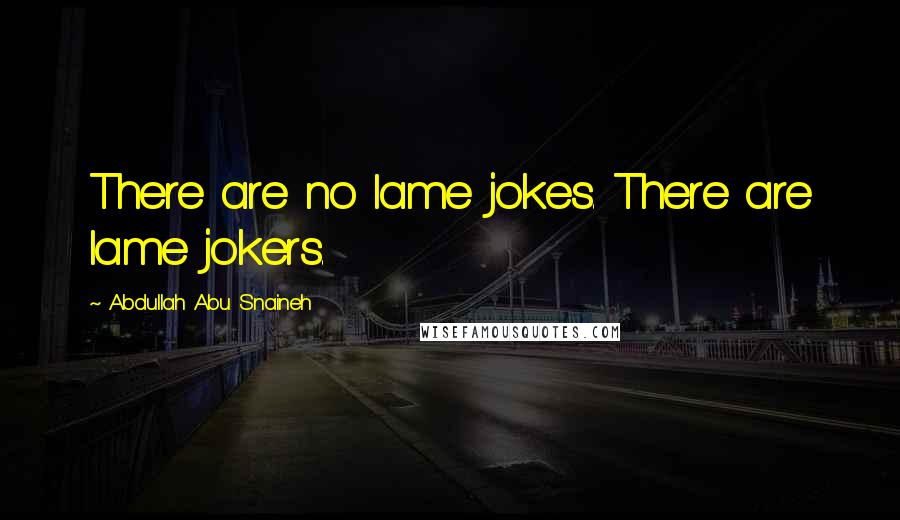 Abdullah Abu Snaineh Quotes: There are no lame jokes. There are lame jokers.