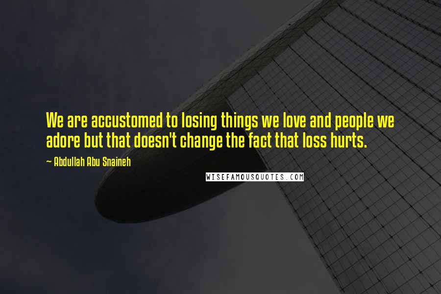 Abdullah Abu Snaineh Quotes: We are accustomed to losing things we love and people we adore but that doesn't change the fact that loss hurts.