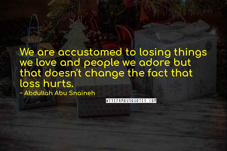 Abdullah Abu Snaineh Quotes: We are accustomed to losing things we love and people we adore but that doesn't change the fact that loss hurts.
