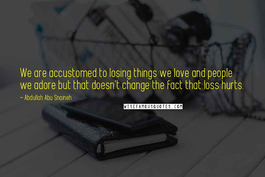 Abdullah Abu Snaineh Quotes: We are accustomed to losing things we love and people we adore but that doesn't change the fact that loss hurts.