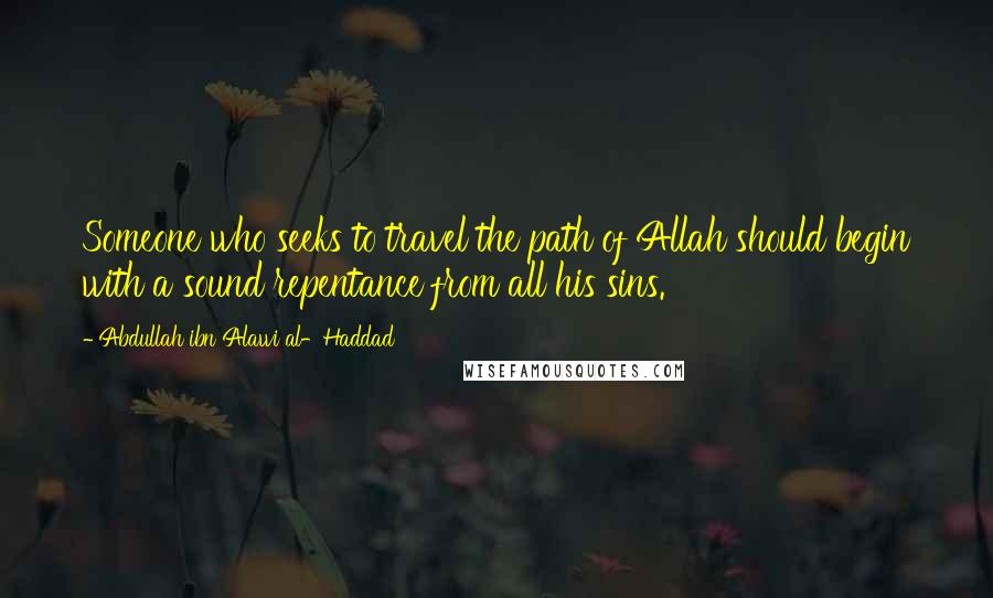 Abdullah Ibn Alawi Al-Haddad Quotes: Someone who seeks to travel the path of Allah should begin with a sound repentance from all his sins.