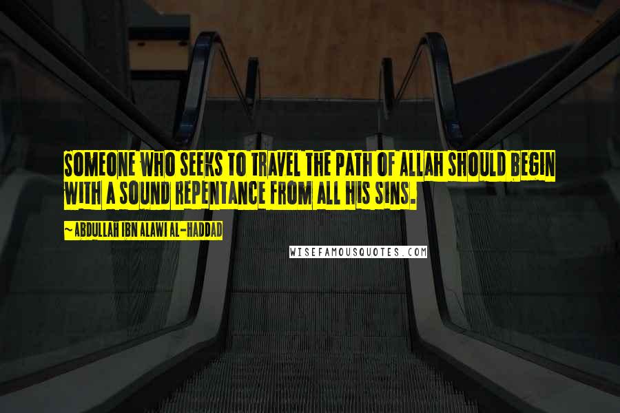 Abdullah Ibn Alawi Al-Haddad Quotes: Someone who seeks to travel the path of Allah should begin with a sound repentance from all his sins.