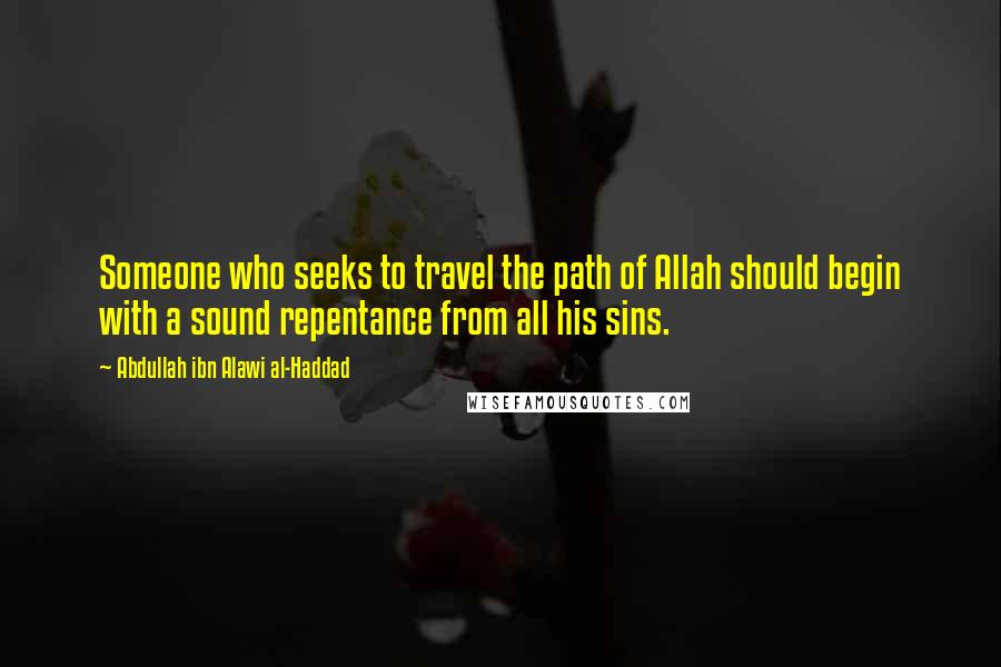 Abdullah Ibn Alawi Al-Haddad Quotes: Someone who seeks to travel the path of Allah should begin with a sound repentance from all his sins.