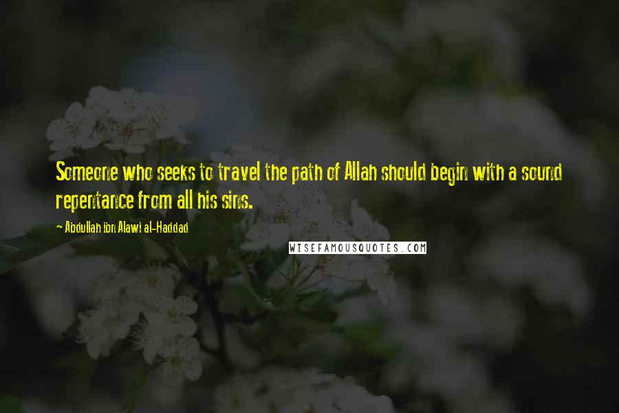 Abdullah Ibn Alawi Al-Haddad Quotes: Someone who seeks to travel the path of Allah should begin with a sound repentance from all his sins.