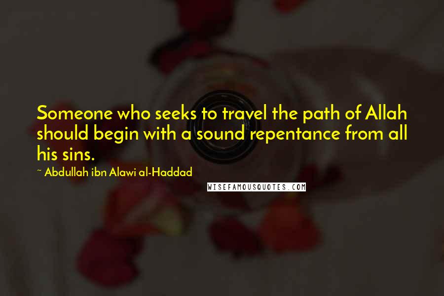 Abdullah Ibn Alawi Al-Haddad Quotes: Someone who seeks to travel the path of Allah should begin with a sound repentance from all his sins.