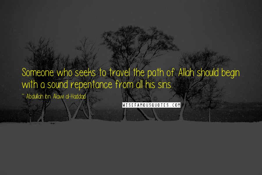 Abdullah Ibn Alawi Al-Haddad Quotes: Someone who seeks to travel the path of Allah should begin with a sound repentance from all his sins.