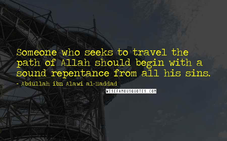 Abdullah Ibn Alawi Al-Haddad Quotes: Someone who seeks to travel the path of Allah should begin with a sound repentance from all his sins.