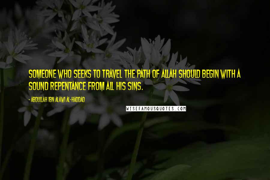 Abdullah Ibn Alawi Al-Haddad Quotes: Someone who seeks to travel the path of Allah should begin with a sound repentance from all his sins.