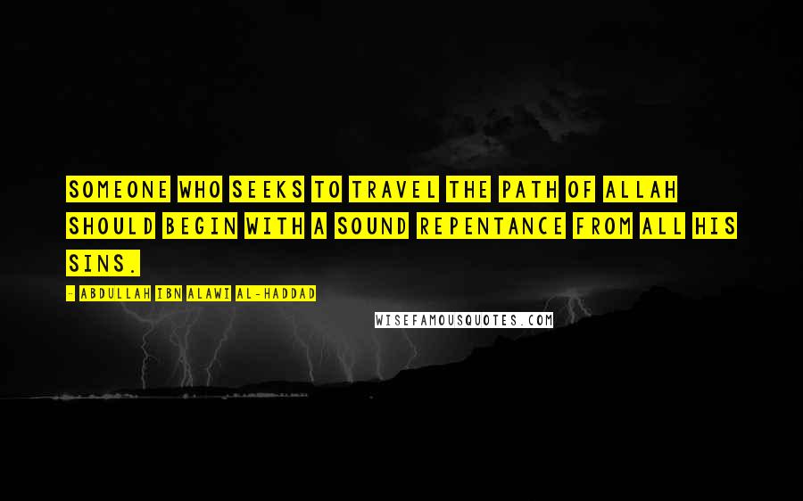 Abdullah Ibn Alawi Al-Haddad Quotes: Someone who seeks to travel the path of Allah should begin with a sound repentance from all his sins.