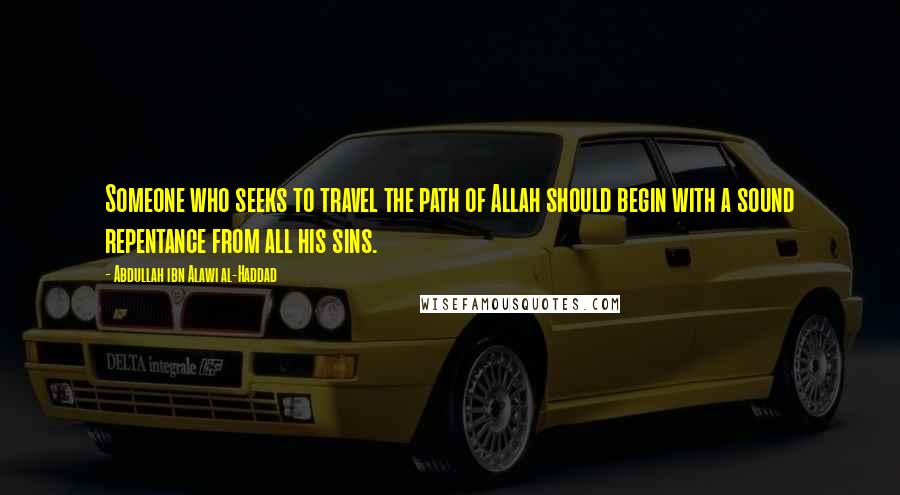 Abdullah Ibn Alawi Al-Haddad Quotes: Someone who seeks to travel the path of Allah should begin with a sound repentance from all his sins.