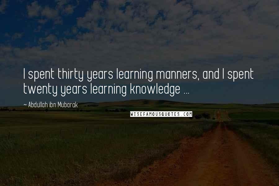 Abdullah Ibn Mubarak Quotes: I spent thirty years learning manners, and I spent twenty years learning knowledge ...