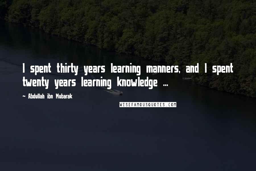 Abdullah Ibn Mubarak Quotes: I spent thirty years learning manners, and I spent twenty years learning knowledge ...