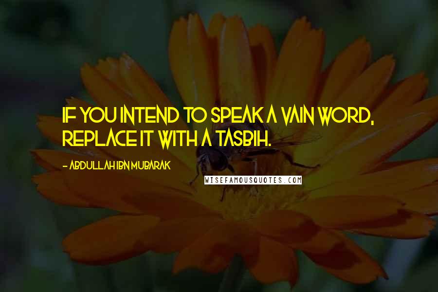 Abdullah Ibn Mubarak Quotes: If you intend to speak a vain word, replace it with a tasbih.