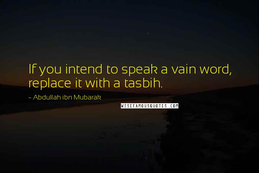 Abdullah Ibn Mubarak Quotes: If you intend to speak a vain word, replace it with a tasbih.