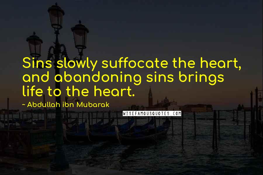 Abdullah Ibn Mubarak Quotes: Sins slowly suffocate the heart, and abandoning sins brings life to the heart.