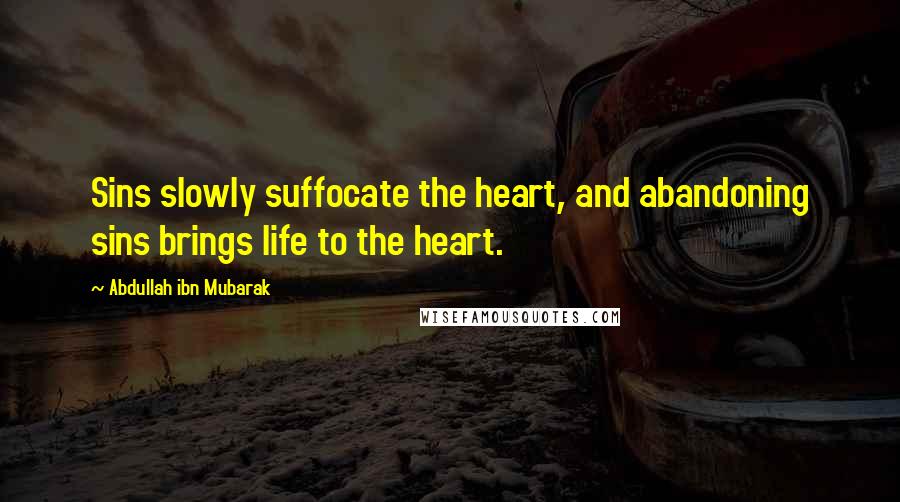 Abdullah Ibn Mubarak Quotes: Sins slowly suffocate the heart, and abandoning sins brings life to the heart.