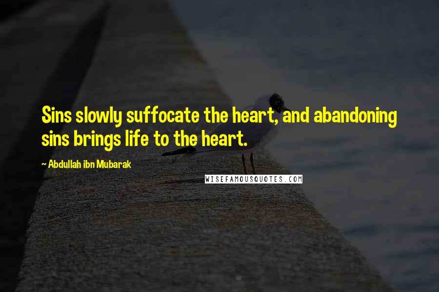 Abdullah Ibn Mubarak Quotes: Sins slowly suffocate the heart, and abandoning sins brings life to the heart.