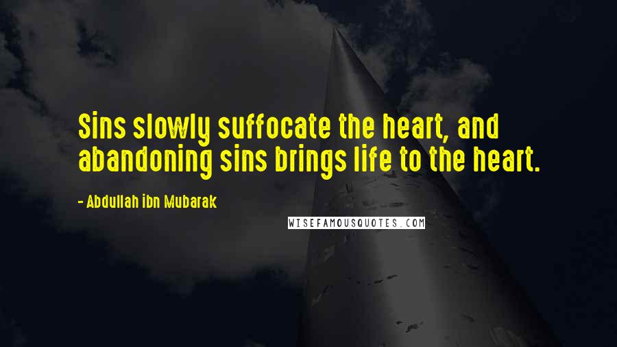 Abdullah Ibn Mubarak Quotes: Sins slowly suffocate the heart, and abandoning sins brings life to the heart.