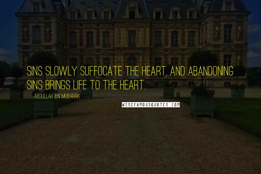 Abdullah Ibn Mubarak Quotes: Sins slowly suffocate the heart, and abandoning sins brings life to the heart.