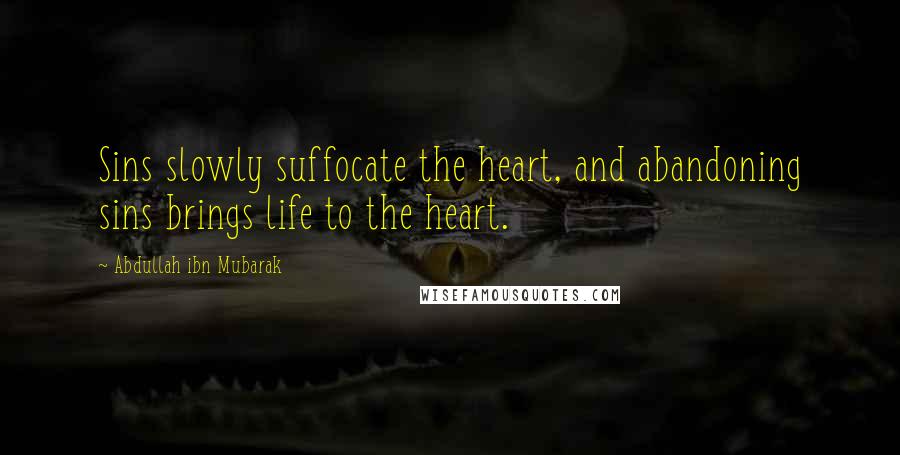 Abdullah Ibn Mubarak Quotes: Sins slowly suffocate the heart, and abandoning sins brings life to the heart.