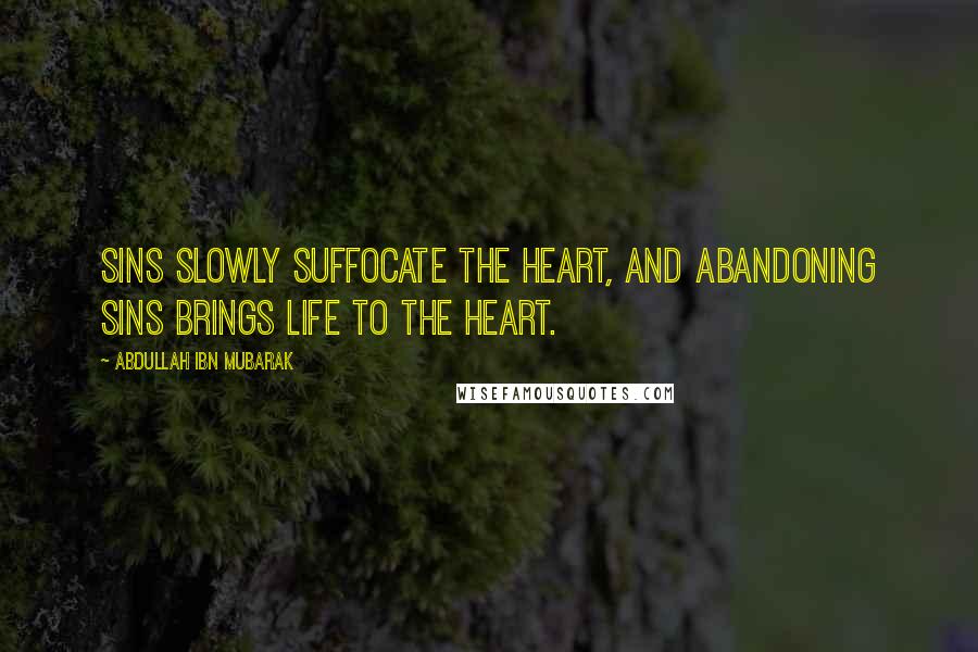 Abdullah Ibn Mubarak Quotes: Sins slowly suffocate the heart, and abandoning sins brings life to the heart.