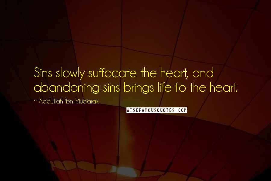 Abdullah Ibn Mubarak Quotes: Sins slowly suffocate the heart, and abandoning sins brings life to the heart.