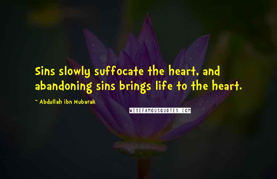 Abdullah Ibn Mubarak Quotes: Sins slowly suffocate the heart, and abandoning sins brings life to the heart.