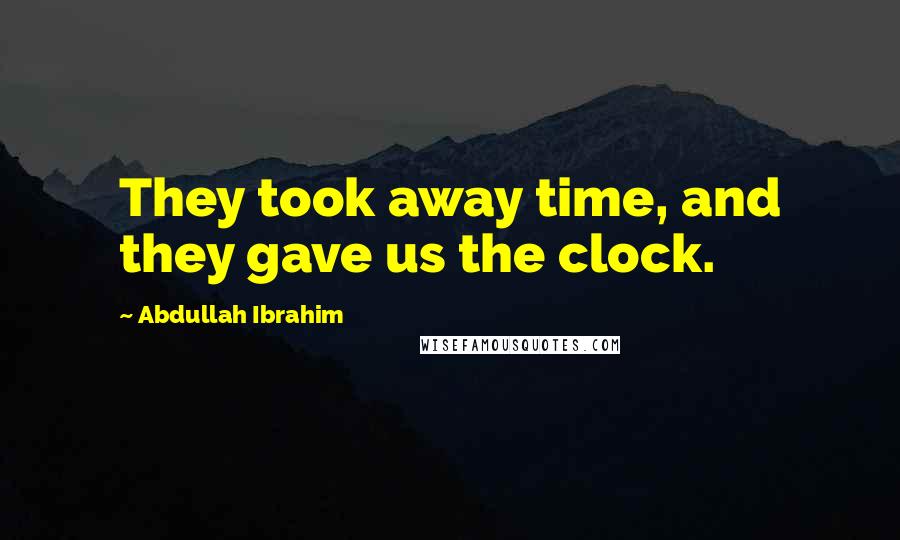 Abdullah Ibrahim Quotes: They took away time, and they gave us the clock.