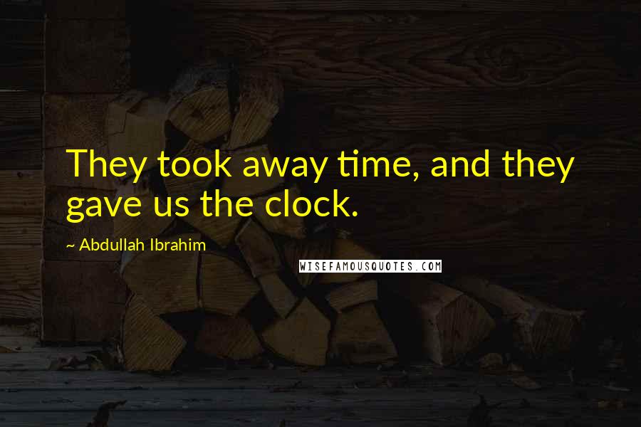 Abdullah Ibrahim Quotes: They took away time, and they gave us the clock.