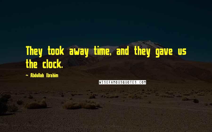 Abdullah Ibrahim Quotes: They took away time, and they gave us the clock.