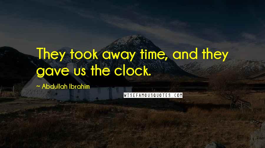 Abdullah Ibrahim Quotes: They took away time, and they gave us the clock.