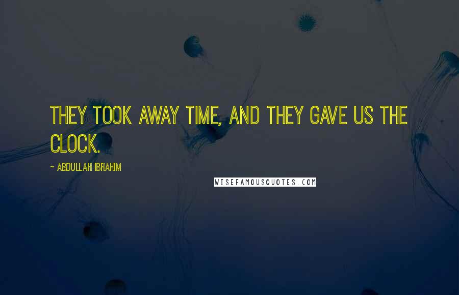 Abdullah Ibrahim Quotes: They took away time, and they gave us the clock.