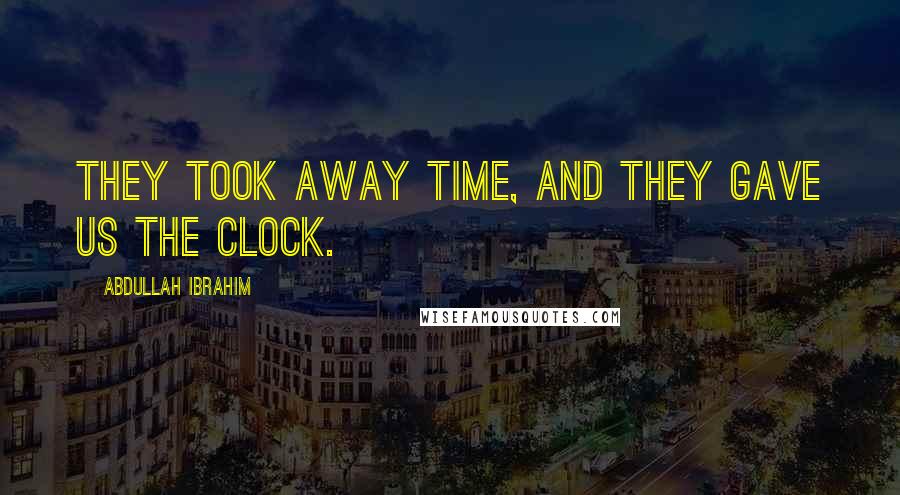 Abdullah Ibrahim Quotes: They took away time, and they gave us the clock.