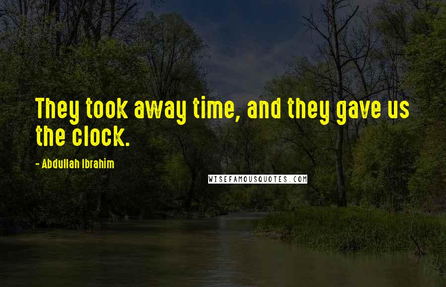 Abdullah Ibrahim Quotes: They took away time, and they gave us the clock.