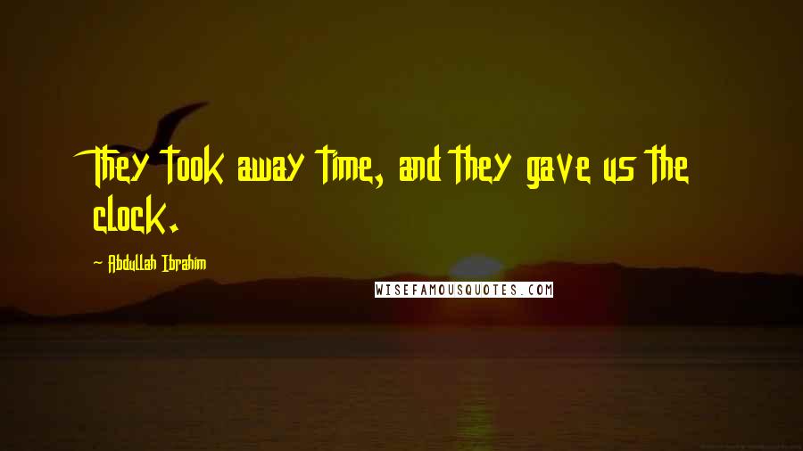 Abdullah Ibrahim Quotes: They took away time, and they gave us the clock.