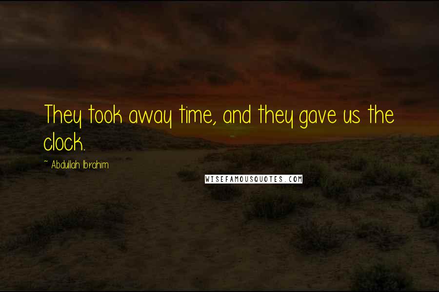 Abdullah Ibrahim Quotes: They took away time, and they gave us the clock.