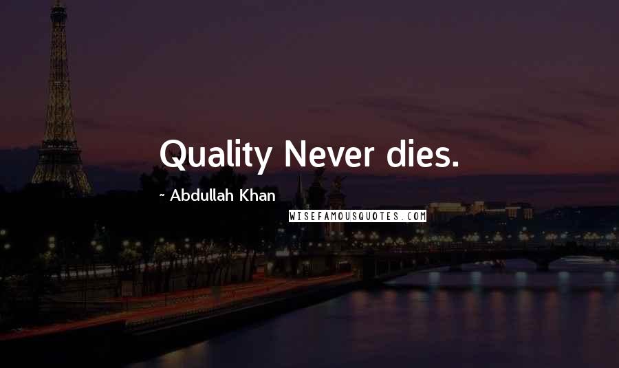 Abdullah Khan Quotes: Quality Never dies.