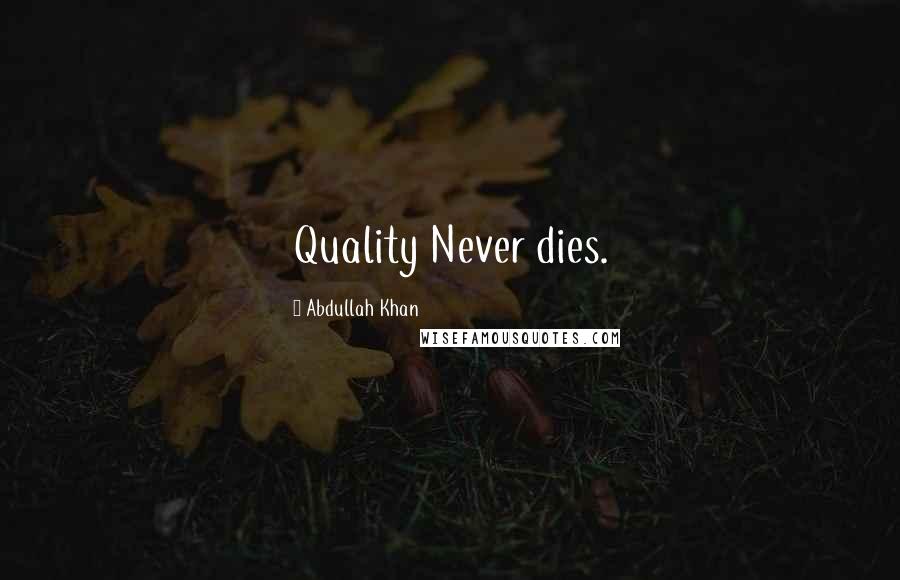 Abdullah Khan Quotes: Quality Never dies.