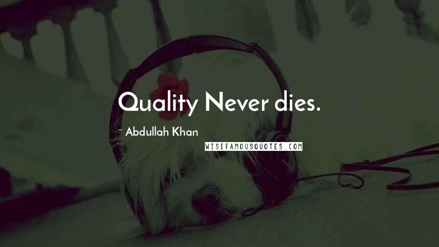 Abdullah Khan Quotes: Quality Never dies.