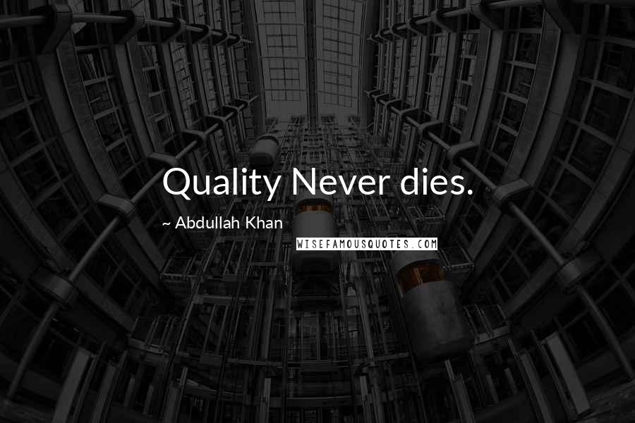 Abdullah Khan Quotes: Quality Never dies.