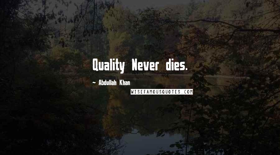 Abdullah Khan Quotes: Quality Never dies.