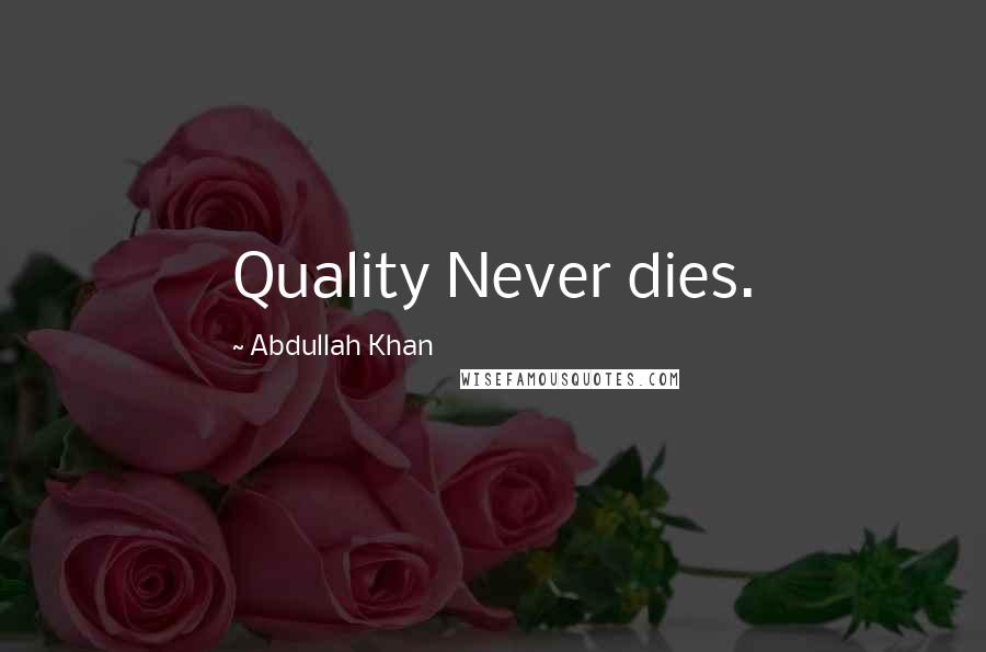 Abdullah Khan Quotes: Quality Never dies.
