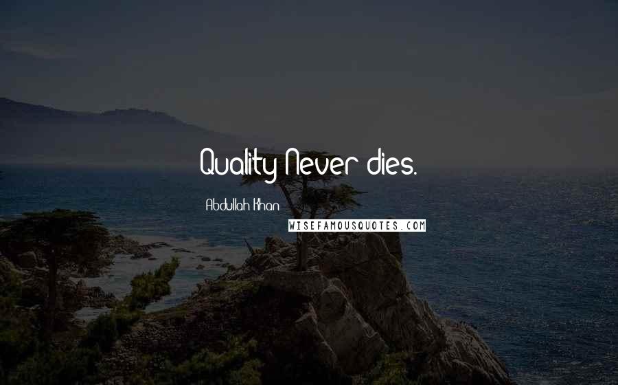 Abdullah Khan Quotes: Quality Never dies.