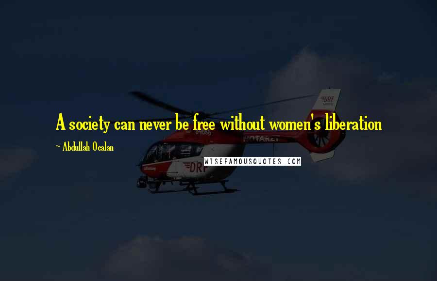 Abdullah Ocalan Quotes: A society can never be free without women's liberation