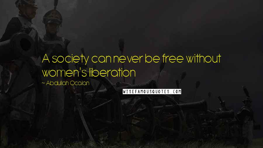Abdullah Ocalan Quotes: A society can never be free without women's liberation