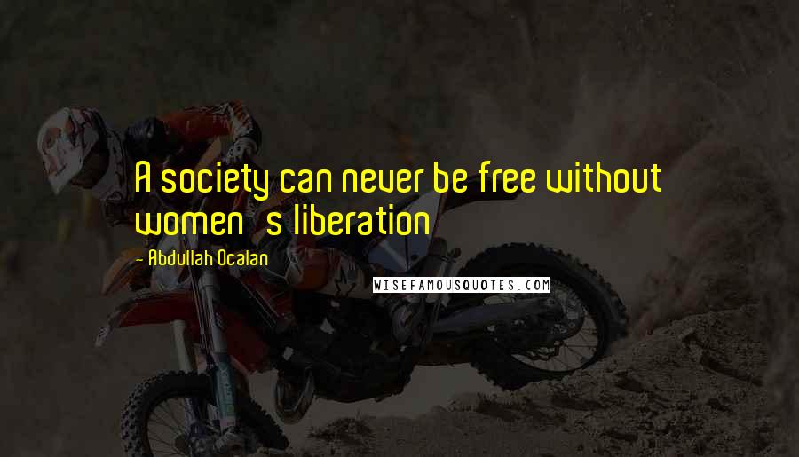 Abdullah Ocalan Quotes: A society can never be free without women's liberation