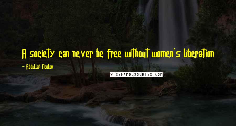 Abdullah Ocalan Quotes: A society can never be free without women's liberation