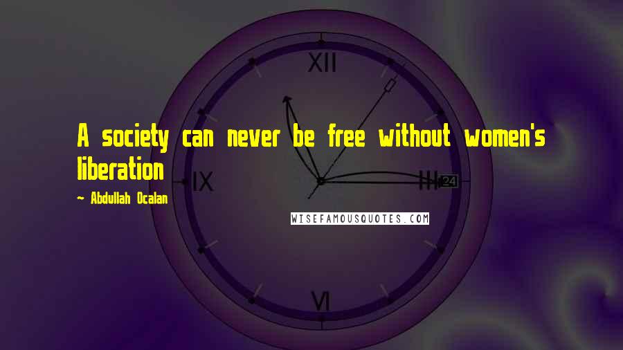 Abdullah Ocalan Quotes: A society can never be free without women's liberation